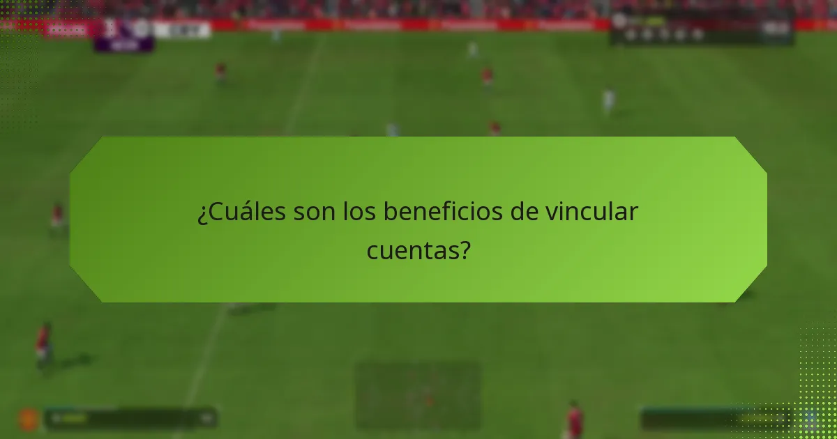 ¿Cuáles son los beneficios de vincular cuentas?