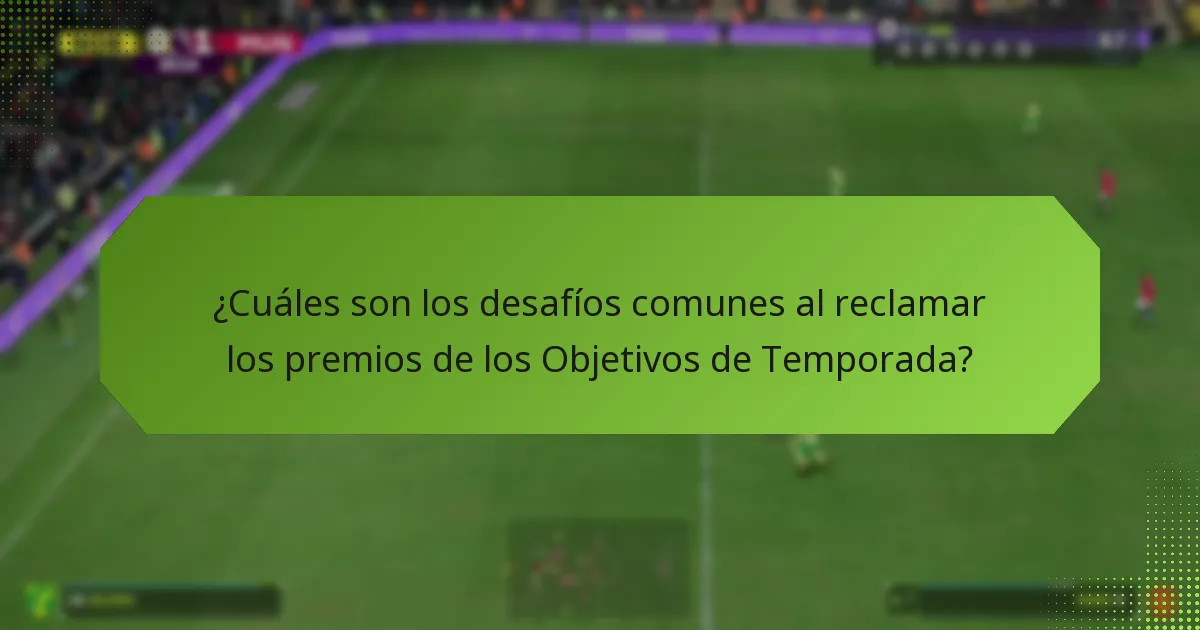 ¿Cuáles son los desafíos comunes al reclamar los premios de los Objetivos de Temporada?