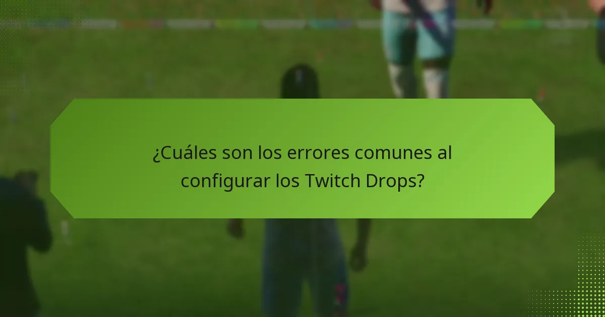 ¿Cuáles son los errores comunes al configurar los Twitch Drops?