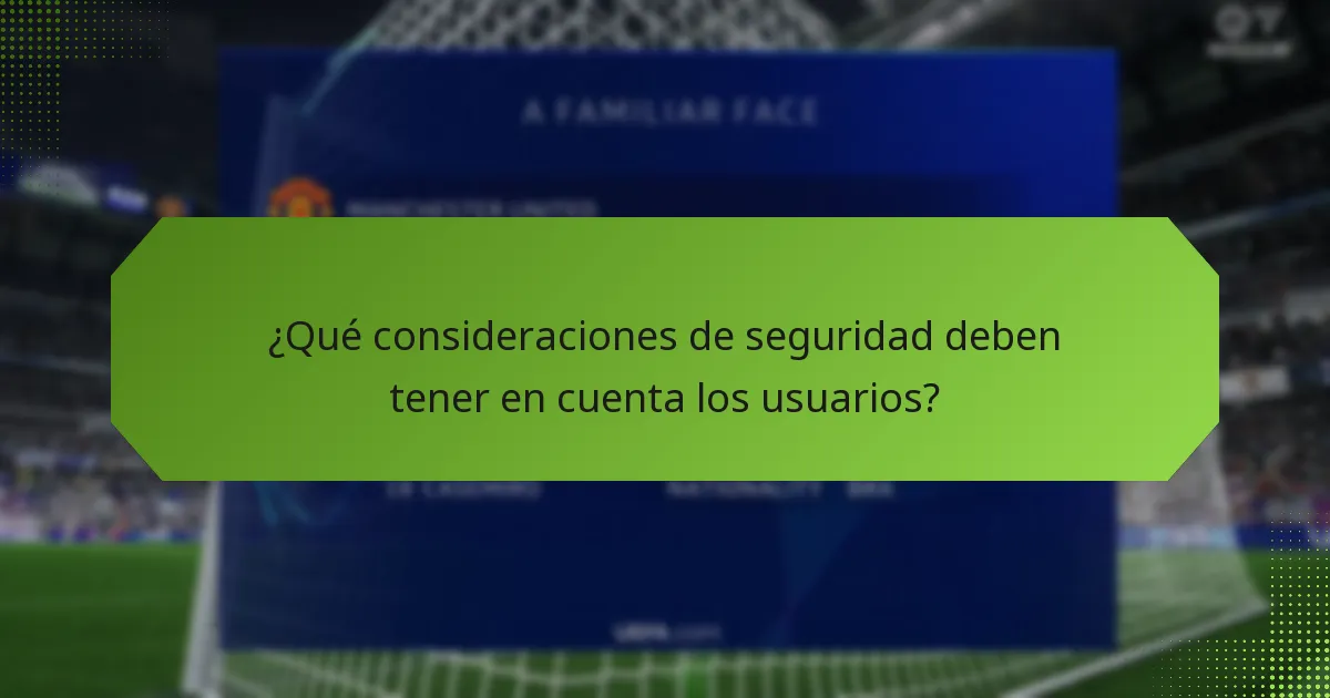 ¿Qué consideraciones de seguridad deben tener en cuenta los usuarios?
