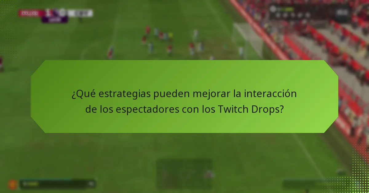 ¿Qué estrategias pueden mejorar la interacción de los espectadores con los Twitch Drops?